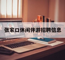 攀枝花张家口休闲伴游雇用信息(张家口休闲伴游雇用信息最新)