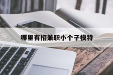 攀枝花哪里有招兼职小个子模特(哪里有招兼职小个子模特的)