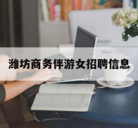 攀枝花潍坊商务伴游女雇用信息的简单介绍