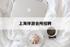 攀枝花上海伴游会所雇用(上海伴游雇用月入20)