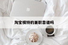 攀枝花淘宝模特的兼职靠谱吗(淘宝上的兼职模特是实的吗)
