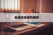 攀枝花南通淘宝模特兼职(南通哪里有模特培训班)