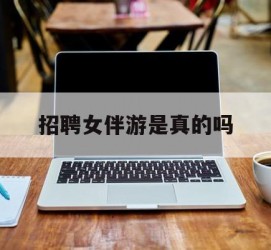 攀枝花雇用女伴游是实的吗(私家伴游雇用信息是实的吗)