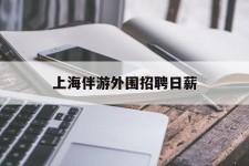 攀枝花上海伴游外围雇用日薪(上海雇用伴游年薪8000万)