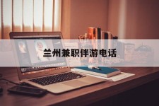 攀枝花兰州兼职伴游德律风(兰州结伴旅游微信群)