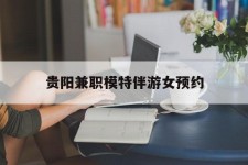 攀枝花贵阳兼职模特伴游女预约的简单介绍